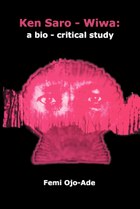 Ken Saro-Wiwa: A Bio-Critical Study